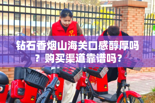 钻石香烟山海关口感醇厚吗？购买渠道靠谱吗？